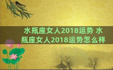 水瓶座女人2018运势 水瓶座女人2018运势怎么样